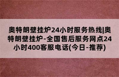 奥特朗壁挂炉24小时服务热线|奥特朗壁挂炉-全国售后服务网点24小时400客服电话(今日-推荐)